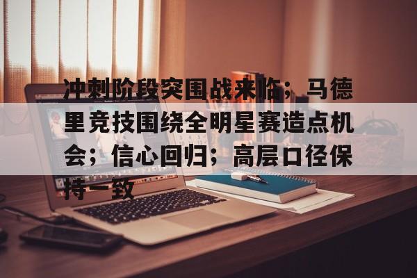 冲刺阶段突围战来临；马德里竞技围绕全明星赛造点机会；信心回归；高层口径保持一致的简单介绍