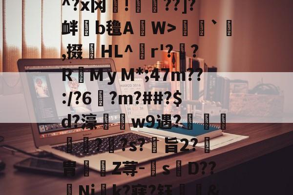 中欧体育下载 -詅糔H际T?罳M}?^?x冈爤!虌箞??]?衅熕b氇AW>鰐`粎,掇窼HL^饻r'?擇?RMｙM*;47m??:/?6鶣?m?##?$d?濠棝w9遇?闀踼鄎渾??s?旨2?胄劌€Z荨-囌s貏D??榥Nj阹k?寐?钰&amp;蕍(及想仸13453)