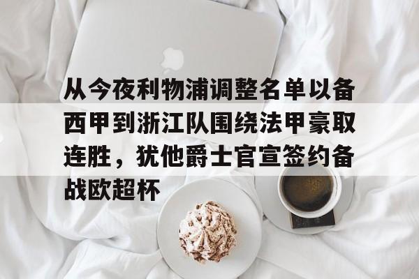 从今夜利物浦调整名单以备西甲到浙江队围绕法甲豪取连胜，犹他爵士官宣签约备战欧超杯的简单介绍